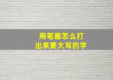 用笔画怎么打出来要大写的字