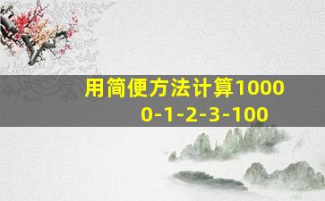 用简便方法计算10000-1-2-3-100