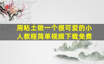 用粘土做一个很可爱的小人教程简单视频下载免费