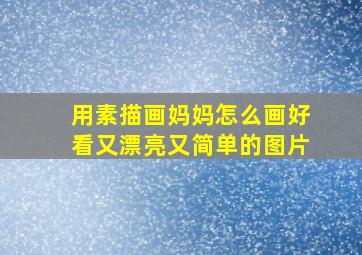 用素描画妈妈怎么画好看又漂亮又简单的图片