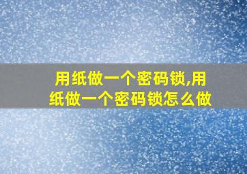 用纸做一个密码锁,用纸做一个密码锁怎么做