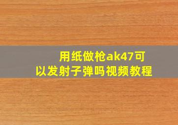 用纸做枪ak47可以发射子弹吗视频教程