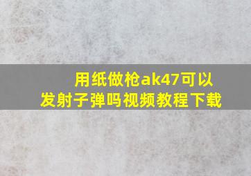 用纸做枪ak47可以发射子弹吗视频教程下载