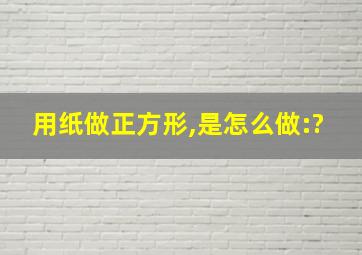 用纸做正方形,是怎么做:?