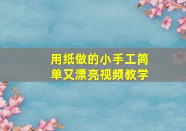 用纸做的小手工简单又漂亮视频教学