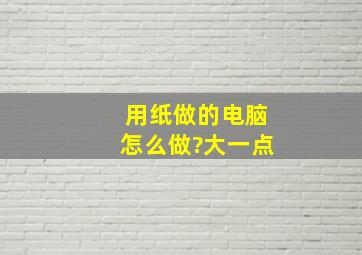 用纸做的电脑怎么做?大一点