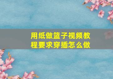 用纸做篮子视频教程要求穿插怎么做