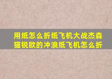 用纸怎么折纸飞机大战杰森猫锐欧的冲浪纸飞机怎么折