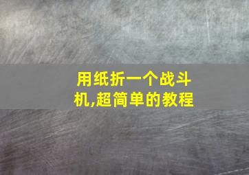 用纸折一个战斗机,超简单的教程