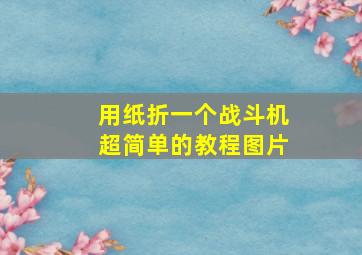 用纸折一个战斗机超简单的教程图片