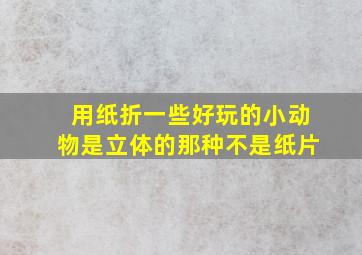 用纸折一些好玩的小动物是立体的那种不是纸片