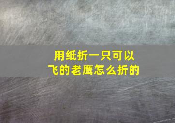 用纸折一只可以飞的老鹰怎么折的