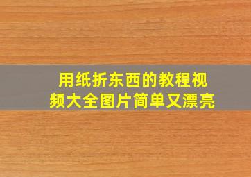 用纸折东西的教程视频大全图片简单又漂亮