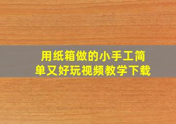 用纸箱做的小手工简单又好玩视频教学下载