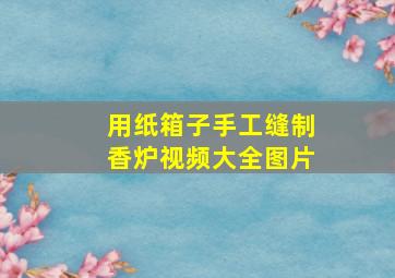 用纸箱子手工缝制香炉视频大全图片