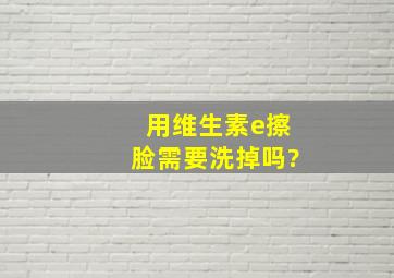 用维生素e擦脸需要洗掉吗?