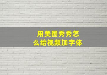 用美图秀秀怎么给视频加字体