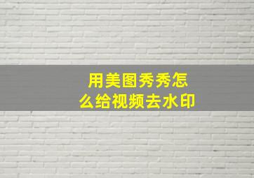 用美图秀秀怎么给视频去水印