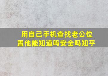 用自己手机查找老公位置他能知道吗安全吗知乎