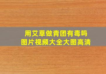 用艾草做青团有毒吗图片视频大全大图高清