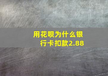 用花呗为什么银行卡扣款2.88