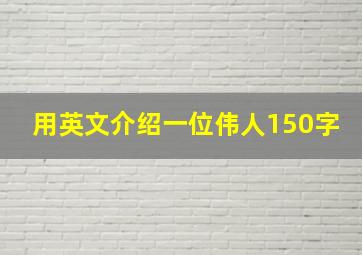 用英文介绍一位伟人150字