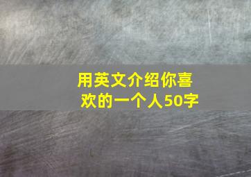 用英文介绍你喜欢的一个人50字