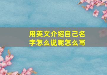 用英文介绍自己名字怎么说呢怎么写