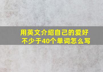 用英文介绍自己的爱好不少于40个单词怎么写