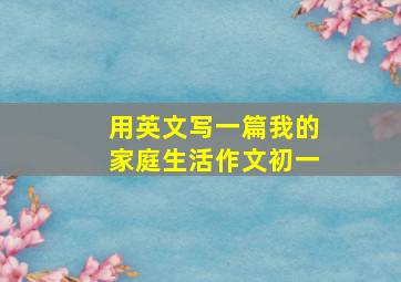 用英文写一篇我的家庭生活作文初一