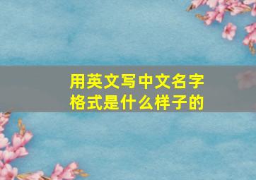 用英文写中文名字格式是什么样子的