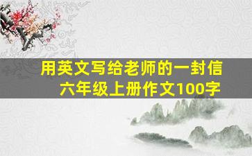 用英文写给老师的一封信六年级上册作文100字