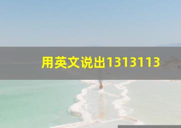 用英文说出1313113