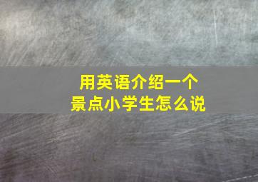 用英语介绍一个景点小学生怎么说