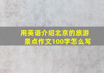 用英语介绍北京的旅游景点作文100字怎么写