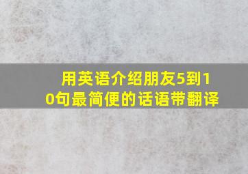 用英语介绍朋友5到10句最简便的话语带翻译