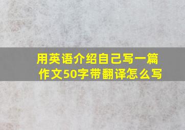 用英语介绍自己写一篇作文50字带翻译怎么写