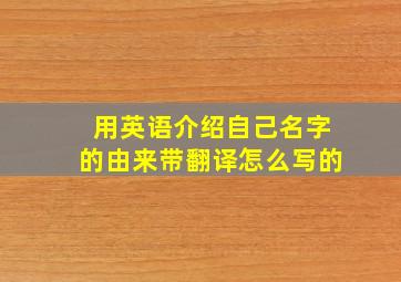 用英语介绍自己名字的由来带翻译怎么写的