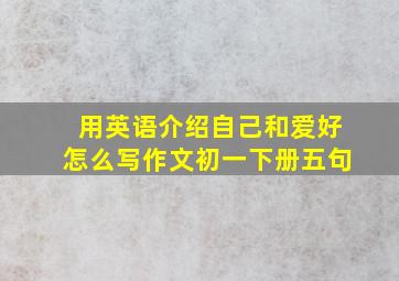 用英语介绍自己和爱好怎么写作文初一下册五句