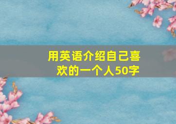 用英语介绍自己喜欢的一个人50字