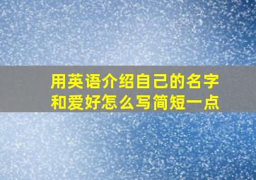 用英语介绍自己的名字和爱好怎么写简短一点