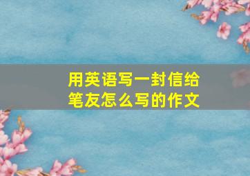 用英语写一封信给笔友怎么写的作文