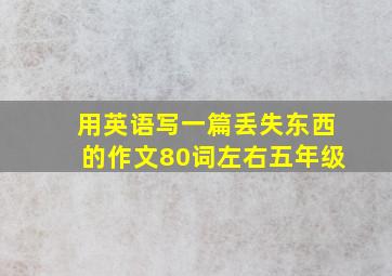 用英语写一篇丢失东西的作文80词左右五年级