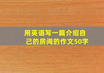 用英语写一篇介绍自己的房间的作文50字