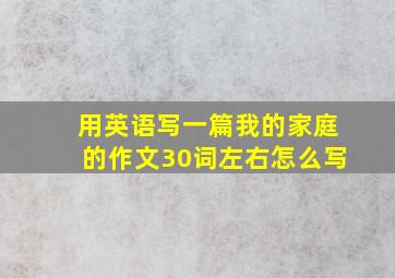 用英语写一篇我的家庭的作文30词左右怎么写