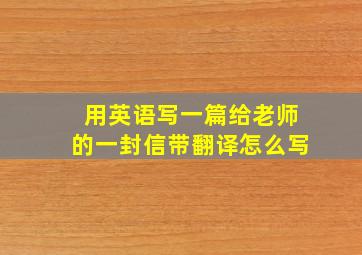 用英语写一篇给老师的一封信带翻译怎么写