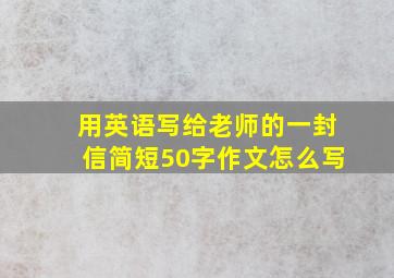 用英语写给老师的一封信简短50字作文怎么写