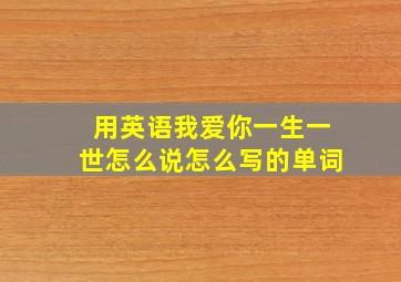 用英语我爱你一生一世怎么说怎么写的单词