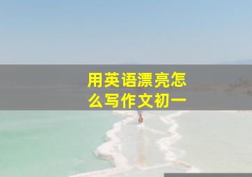 用英语漂亮怎么写作文初一