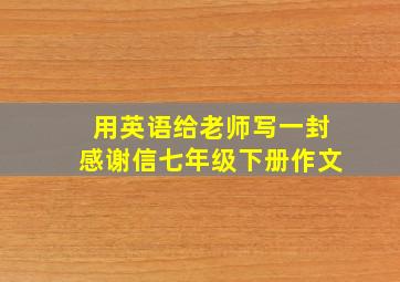 用英语给老师写一封感谢信七年级下册作文